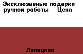 Эксклюзивные подарки, ручной работы. › Цена ­ 300 - Липецкая обл., Измалковский р-н, Пятницкое с. Подарки и сувениры » Изделия ручной работы   . Липецкая обл.